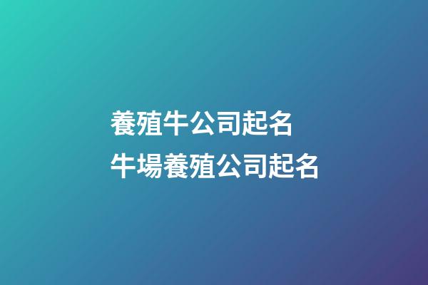 養殖牛公司起名 牛場養殖公司起名-第1張-公司起名-玄機派